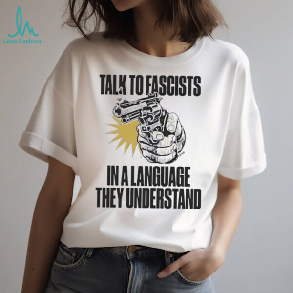Shooting talk to fascists in a language they understand shirt