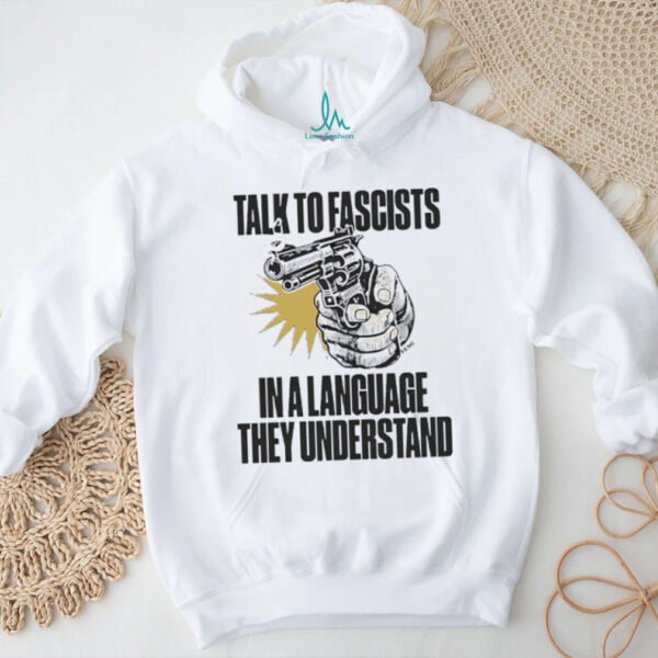 Shooting talk to fascists in a language they understand shirt