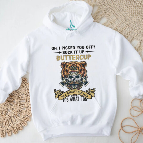 Skeleton bear oh I pissed you off suck it up buttercup I’m a grumpy old man it’s what I do shirt