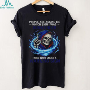 Skeleton people are asking me which sign I was born under I was born under a warning sign shirt