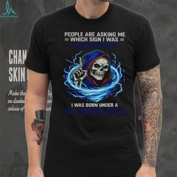 Skeleton people are asking me which sign I was born under I was born under a warning sign shirt