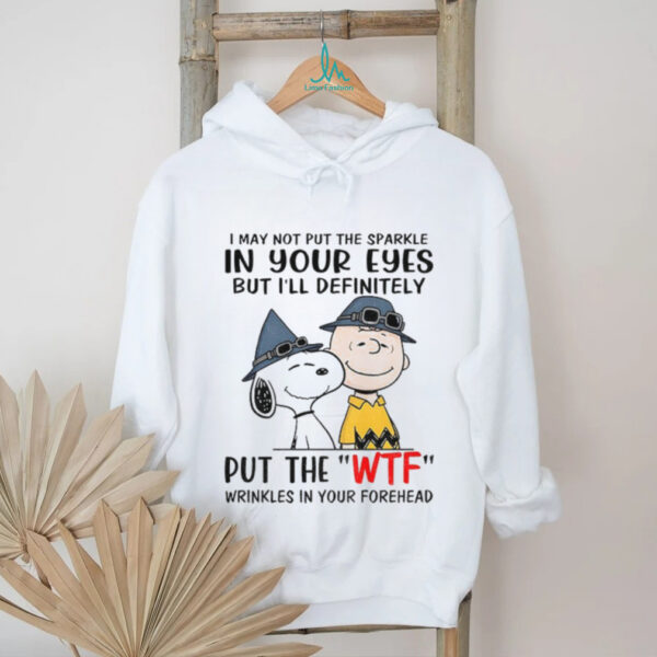 Snoopy and Charlie Brown I may not put the sparkle in your eyes but i’ll definitely put the wtf wrinkles shirt