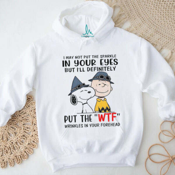 Snoopy and Charlie Brown I may not put the sparkle in your eyes but i’ll definitely put the wtf wrinkles shirt