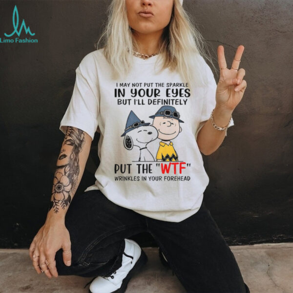 Snoopy and Charlie Brown I may not put the sparkle in your eyes but i’ll definitely put the wtf wrinkles shirt