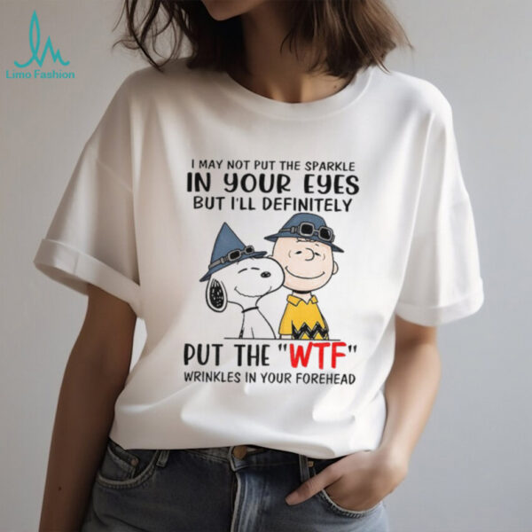 Snoopy and Charlie Brown I may not put the sparkle in your eyes but i’ll definitely put the wtf wrinkles shirt
