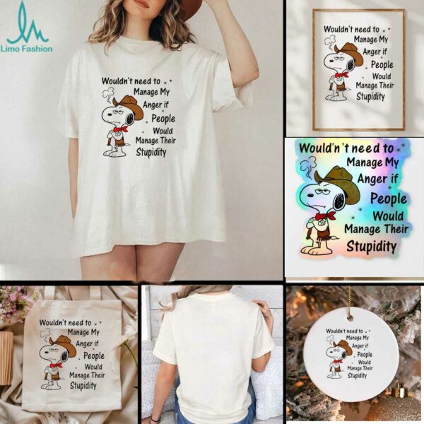 Snoopy wouldnt need to manage my anger if people would manage their stupidity t shirt