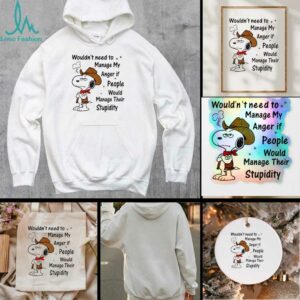 Snoopy wouldnt need to manage my anger if people would manage their stupidity t shirt