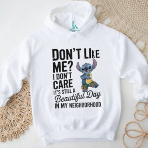 Stitch don’t like me I don’t care it’s still a beautiful day in my neighborhood shirt