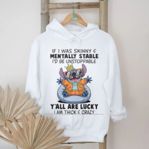 Stitch if I was skinny and mentally stable I’d be unstoppable y’all are lucky I am thick and crazy shirt