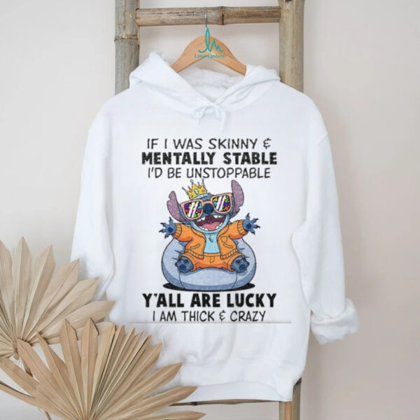 Stitch if I was skinny and mentally stable I’d be unstoppable y’all are lucky I am thick and crazy shirt