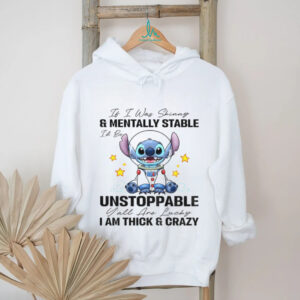 Stitch it I was and mentally stable unstoppable I am thick and crazy lucky shirt