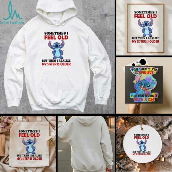 Stitch sometimes I feel old but then I realize my sister is older shirt