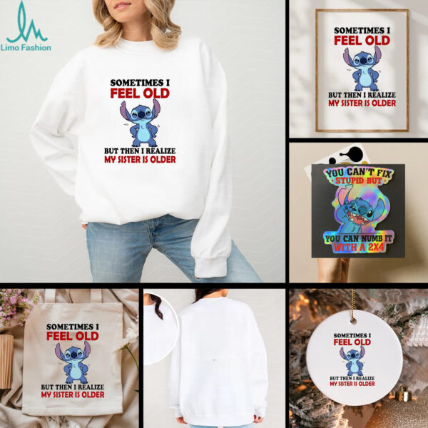 Stitch sometimes I feel old but then I realize my sister is older shirt