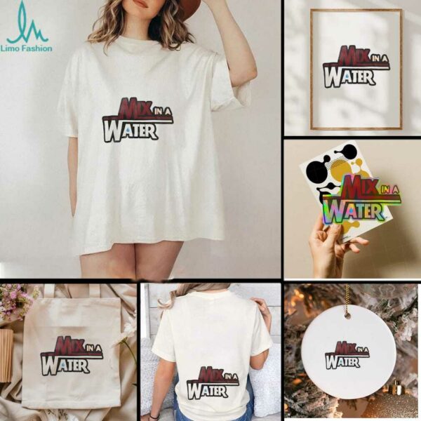 Mix in a water shirt