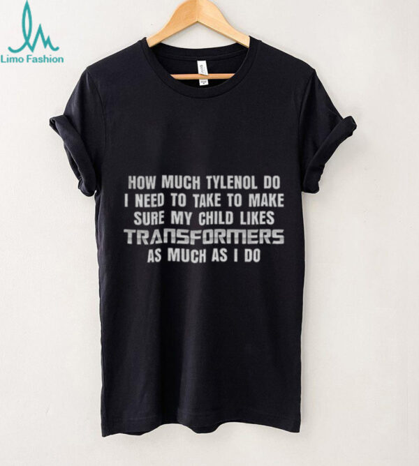 Transformers how much Tylenol do I need to take to make sure my child likes as much as I do shirt
