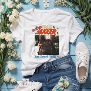 Tree Hugger and proud of it shirt