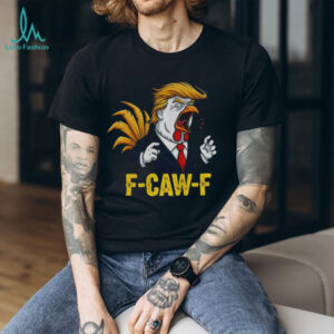 Trump F CAW F Chicken political parody satire rooster shirt