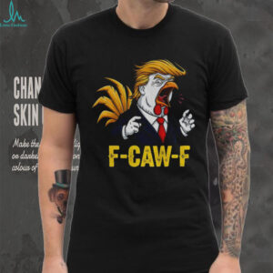 Trump F CAW F Chicken political parody satire rooster shirt