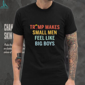 Trump makes small men feel like big boys shirt