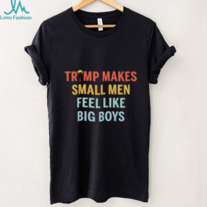 Trump makes small men feel like big boys shirt