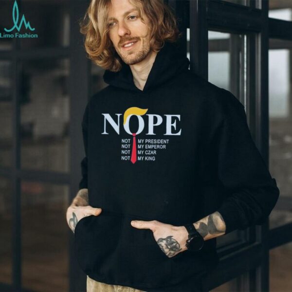 Trump nope not my president not my emperor not my czar not my king shirt