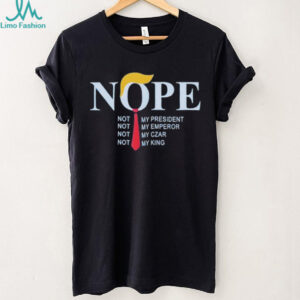 Trump nope not my president not my emperor not my czar not my king shirt