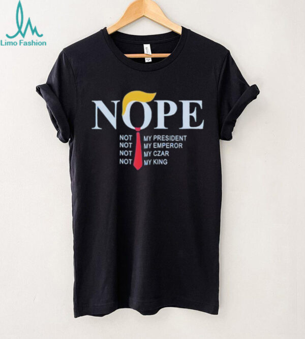 Trump nope not my president not my emperor not my czar not my king shirt