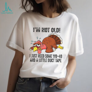 Turkey I’m not old I just need some WD 40 and a little duct tape shirt