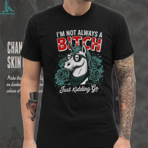 Unicorn I’m not always a bitch just kidding go fuck yourself shirt