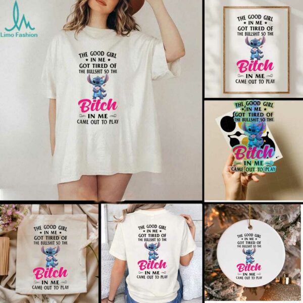Stitch the good girl in me got tired of the bullshit so the bitch in me came out to play shirt
