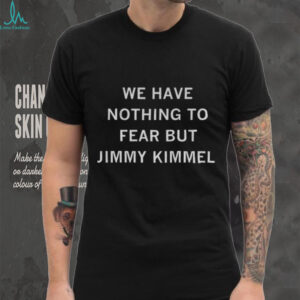 We have nothing to fear but Jimmy Kimmel shirt