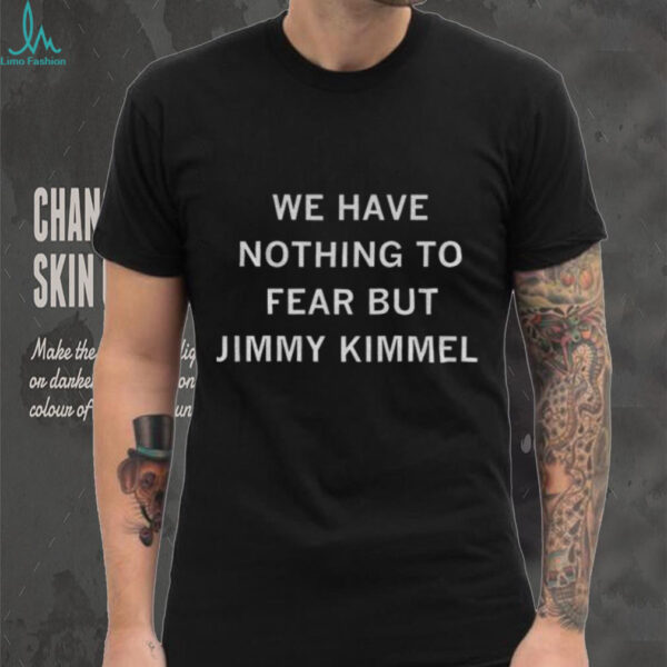 We have nothing to fear but Jimmy Kimmel shirt