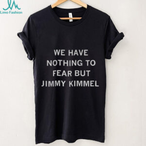 We have nothing to fear but Jimmy Kimmel shirt