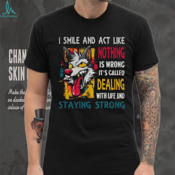 Wolf I smile and act like nothing is wrong it’s called dealing with life and staying strong shirt