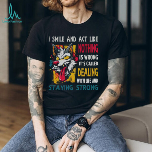 Wolf I smile and act like nothing is wrong it’s called dealing with life and staying strong shirt