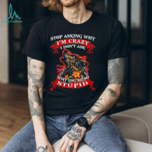 Wolf stop asking why I’m crazy I don’t ask why you’re so stupid shirt