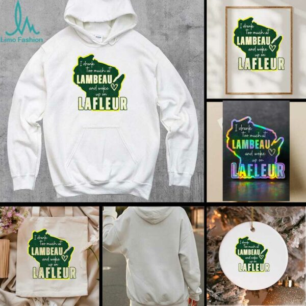 Green Bay Packer I drank too much at Lambeau and woke up on Lafleur shirt
