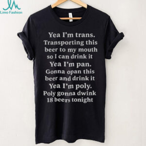 Yeah I’m trans transporting this beer to my mouth so I can drink it yea I’m pan gonna opan this beer and drink it shirt