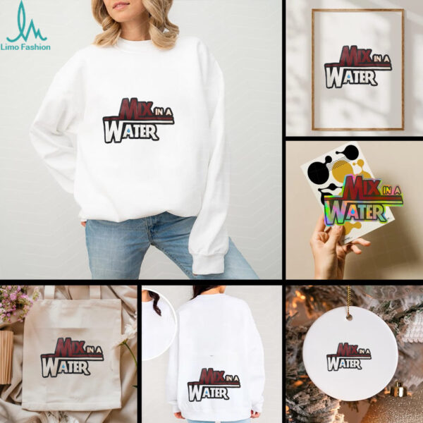 Mix in a water shirt
