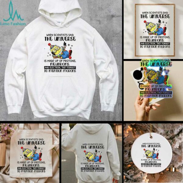 Minion clown when scientisis said the universe and electron they forgot to mention morons shirt