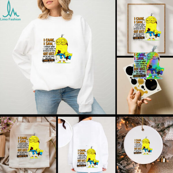Minion I came I saw I forgot what doing retraced my steps got lost on the way back and now I have to pee shirt