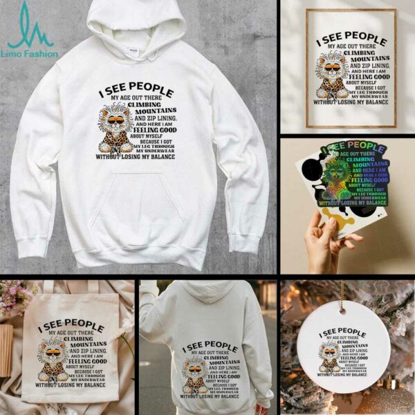 Tiger I see people my age out there Climbing Mountains and zip lining and here I am feeling good shirt