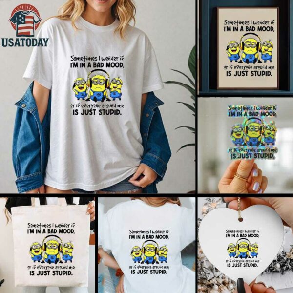 Minion listen music sometimes I wonder if I’m in a bad mood or if everyone around me is just stupid shirt
