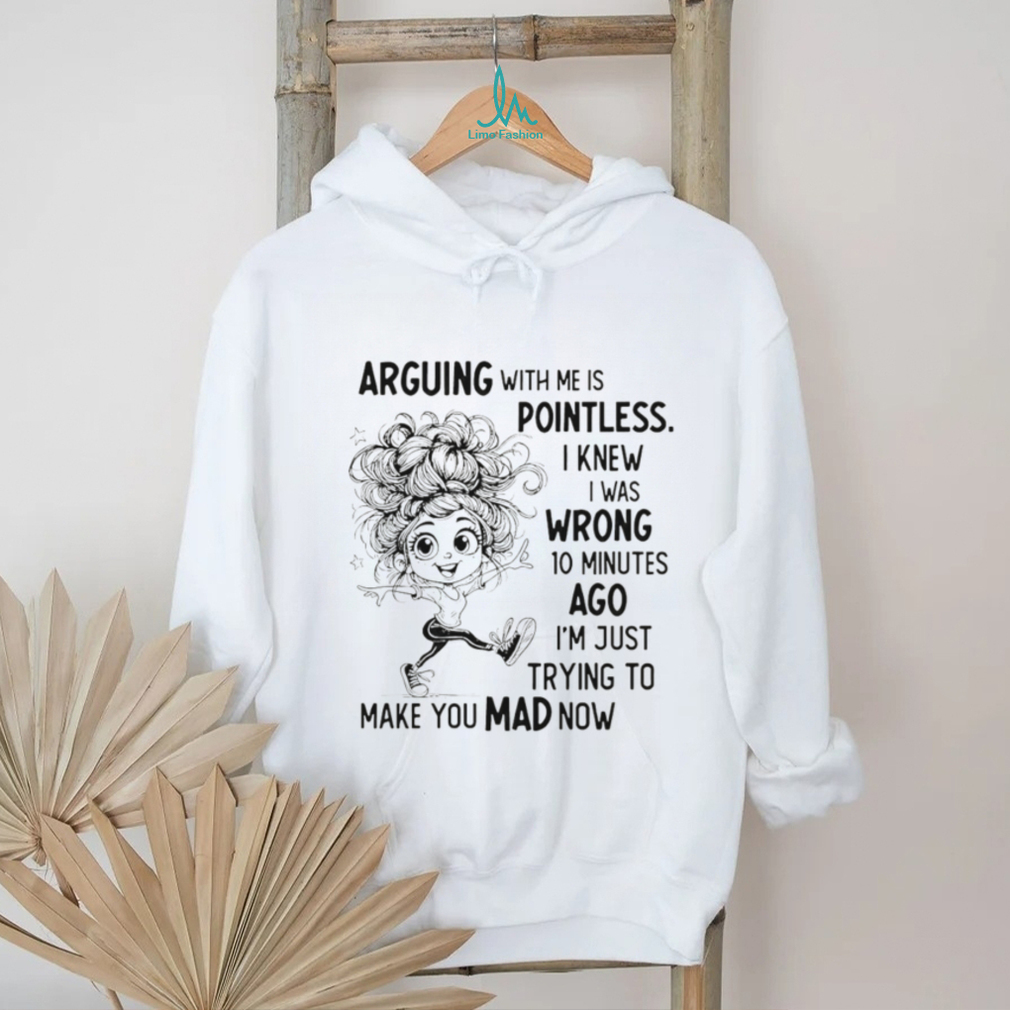 Arguing with me is pointless I knew I was wrong 10 minutes ago I’m just trying to make you mad now shirt Arguing with me is pointless I knew I was wrong 10 minutes ago I’m just trying to make you mad now shirt
