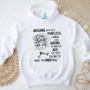 Arguing with me is pointless I knew I was wrong 10 minutes ago I’m just trying to make you mad now shirt