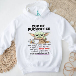Baby Yoda cup of fuckoffee one splash of no one cares a dash of kiss my ass add some fuck shirt