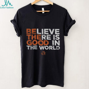 Be The Good Believe there is good in the world shirt