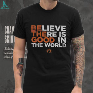 Be The Good Believe there is good in the world shirt