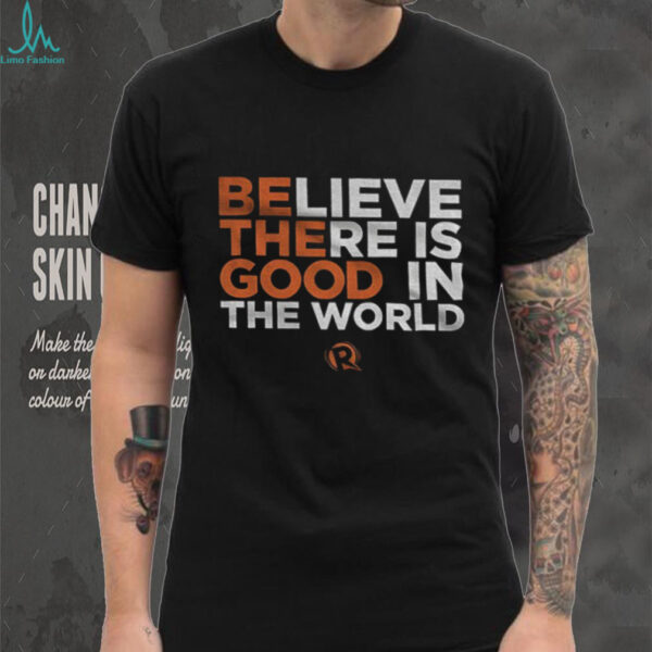 Be The Good Believe there is good in the world shirt