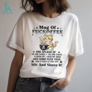 Cat mug of fuckoffee one splash of no one cares no one cares a dash of kiss my arse shirt